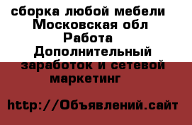 сборка любой мебели - Московская обл. Работа » Дополнительный заработок и сетевой маркетинг   
